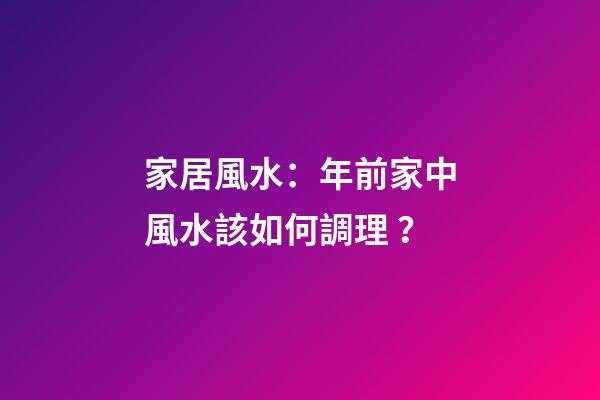 家居風水：年前家中風水該如何調理？